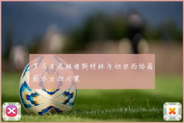 罗马考虑租借斯特林与切尔西协商薪水分担方案