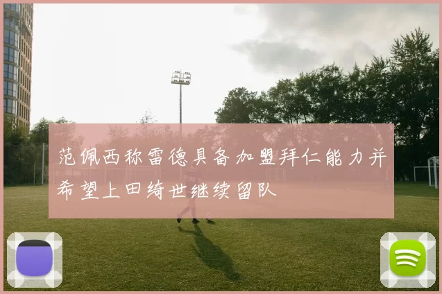 范佩西称雷德具备加盟拜仁能力并希望上田绮世继续留队