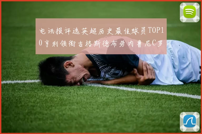 电讯报评选英超历史最佳球员TOP10亨利领衔吉格斯德布劳内鲁尼C罗萨拉赫等入围